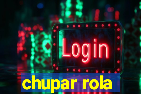 chupar rola